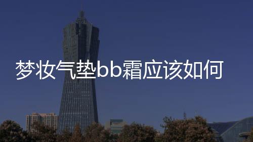 夢(mèng)妝氣墊bb霜應(yīng)該如何樣