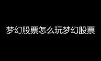 夢幻股票怎么玩夢幻股票