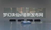 夢幻誅仙sf最新發(fā)布網(wǎng),新夢幻誅仙