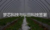 夢芯科技與縱目科技簽署戰(zhàn)略合作協(xié)議
