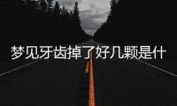夢見牙齒掉了好幾顆是什么意思，夢見牙齒掉了