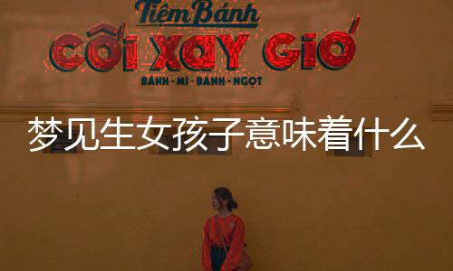 夢見生女孩子意味著什么