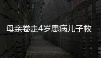 母親卷走4歲患病兒子救命錢失蹤