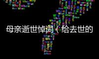 母親逝世悼詞（給去世的母親寫悼詞詩）