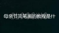 母親節簡筆畫的教程是什么呢  母親節簡筆畫步驟