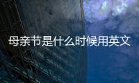 母親節(jié)是什么時候用英文怎么說（母親節(jié)是什么時候）