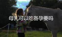 母乳可以吃備孕要嗎