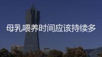 母乳喂養時間應該持續多久？