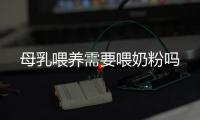 母乳喂養需要喂奶粉嗎