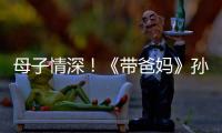 母子情深！《帶爸媽》孫堅(jiān)表白媽媽是公主【娛樂(lè)新聞】風(fēng)尚中國(guó)網(wǎng)