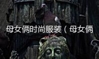 母女倆時尚服裝（母女倆穿搭）