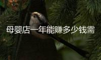 母嬰店一年能賺多少錢需要注意這幾個方面