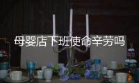 母嬰店下班使命辛勞嗎