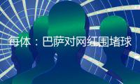 每體：巴薩對網(wǎng)紅圍堵球員制造流量感到擔(dān)憂，已與當(dāng)?shù)鼐l(wèi)隊合作