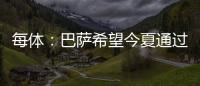 每體：巴薩希望今夏通過賣人拿到2億歐，去簽一名中場和一名前鋒