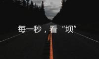 每一秒，看“壩”
