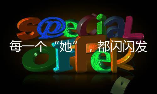 每一個“她”，都閃閃發光
