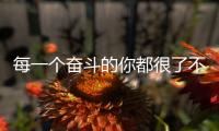 每一個奮斗的你都很了不起！