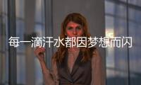 每一滴汗水都因夢(mèng)想而閃光_