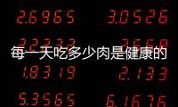 每一天吃多少肉是健康的？怎么吃肉才是最好的呢？