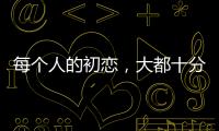 每個(gè)人的初戀，大都十分純情。