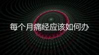 每個(gè)月痛經(jīng)應(yīng)該如何辦