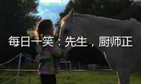 每日一笑：先生，廚師正在做著呢，馬上就好