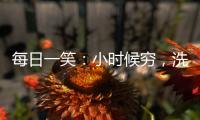 每日一笑：小時(shí)候窮，洗不起澡，就只好在別人窗邊看著別人洗澡。