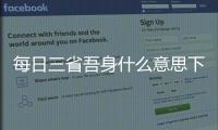 每日三省吾身什么意思下一句 每日三省吾身的下一句是什么