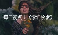 每日視點！《漂泊牧歌》發布更新路線圖 發售2天售出5萬份