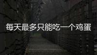 每天最多只能吃一個雞蛋嗎？每天吃幾個雞蛋比較好？