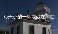 每天小酌一杯或致老年癡呆