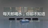 每天都喝水，你卻不知道的8件事