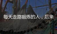 每天走路鍛煉的人，后來怎么樣了，或許會收獲4個好處