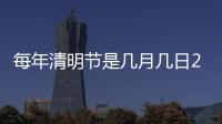 每年清明節是幾月幾日2016（每年清明節是幾月幾日）