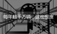 每年超千萬輛，這些報廢車去哪了？