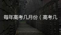 每年高考幾月份（高考幾月份）