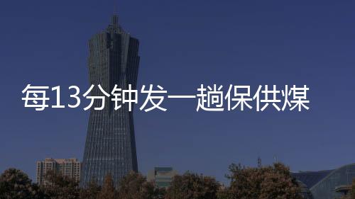每13分鐘發(fā)一趟保供煤列車 大秦鐵路運(yùn)煤忙