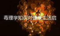 毒理學知識對健康生活啟示的簡單介紹