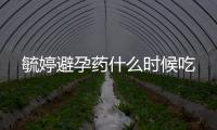 毓婷避孕藥什么時候吃