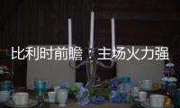 比利時(shí)前瞻：主場(chǎng)火力強(qiáng)勁 德布勞內(nèi)阿扎爾皆缺陣