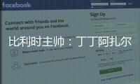 比利時主帥：丁丁阿扎爾缺戰意大利 半決賽或能復出