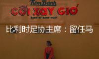 比利時足協主席：留任馬丁內斯 也不覺得他會辭職