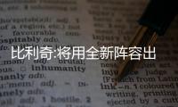比利奇:將用全新陣容出戰足協杯 最期待年輕球員的表現