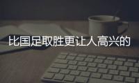 比國足取勝更讓人高興的，是正在生根發芽的足球文化