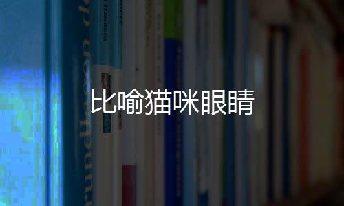 比喻貓咪眼睛