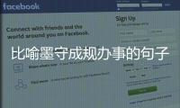 比喻墨守成規辦事的句子（比喻墨守成規辦事）
