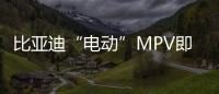 比亞迪“電動”MPV即將上市 油耗僅1.4升