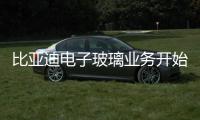 比亞迪電子玻璃業務開始發力,行業資訊
