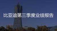 比亞迪第三季度業績報告：營收1451.92億元